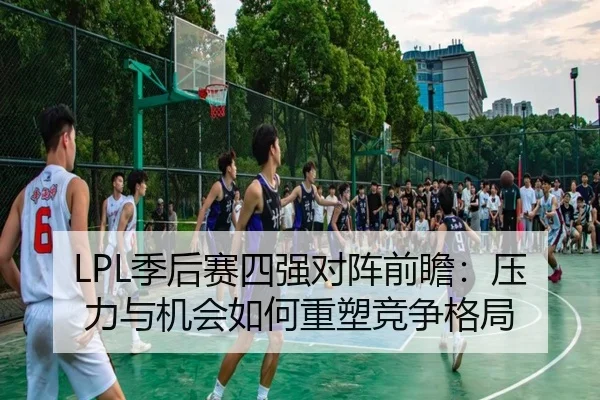 LPL季后赛四强对阵前瞻：压力与机会如何重塑竞争格局